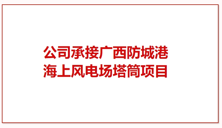 鼓干勁 再突破！公司承接廣西防城港海上風(fēng)電場塔筒項(xiàng)目