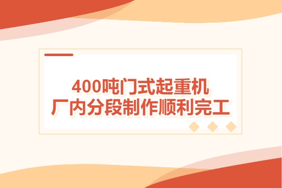 加速度！400噸門式起重機(jī)廠內(nèi)分段制作順利完工